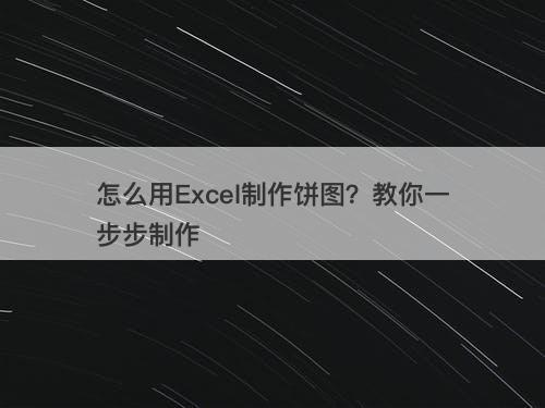 怎么用Excel制作饼图？教你一步步制作