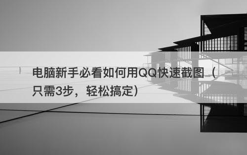 电脑新手必看如何用QQ快速截图（只需3步，轻松搞定）-图1