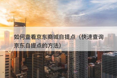 如何查看京东商城自提点（快速查询京东自提点的方法）-图1