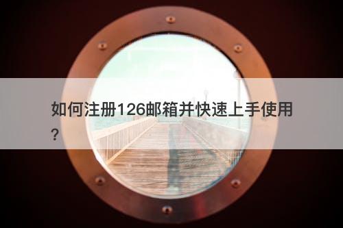 如何注册126邮箱并快速上手使用？