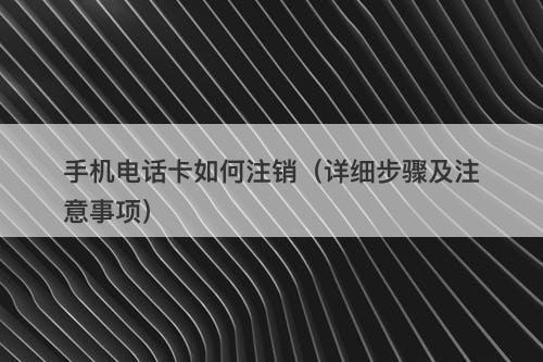手机电话卡如何注销（详细步骤及注意事项）-图1