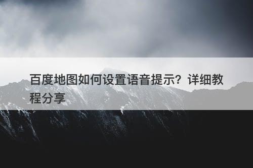 百度地图如何设置语音提示？详细教程分享