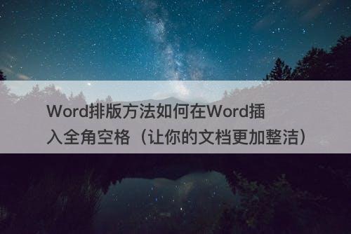 Word排版方法如何在Word插入全角空格（让你的文档更加整洁）