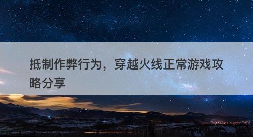 抵制作弊行为，穿越火线正常游戏攻略分享