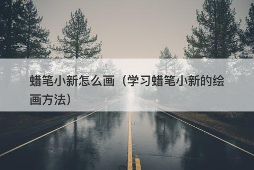 蜡笔小新怎么画（学习蜡笔小新的绘画方法）