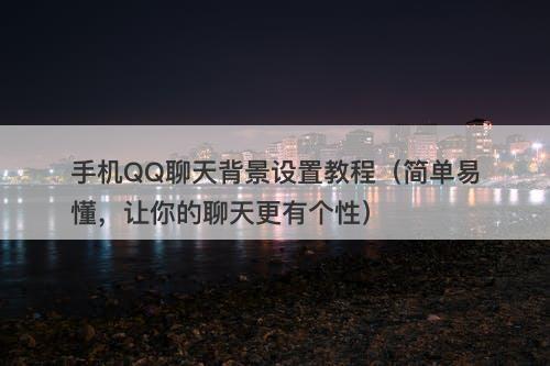 手机QQ聊天背景设置教程（简单易懂，让你的聊天更有个性）-图1