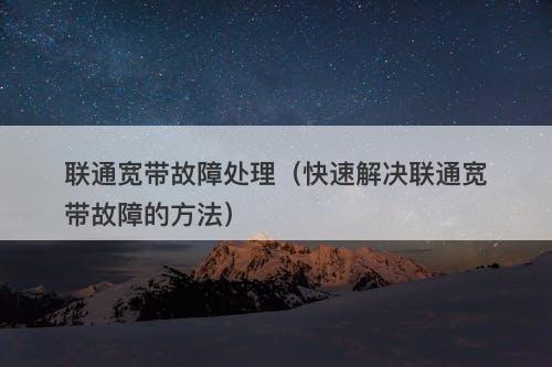 联通宽带故障处理（快速解决联通宽带故障的方法）