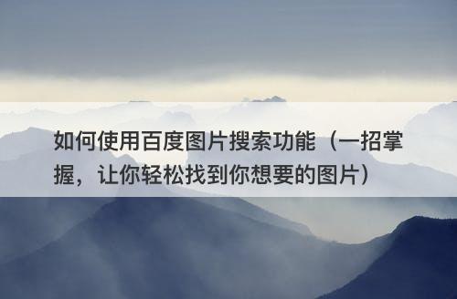 如何使用百度图片搜索功能（一招掌握，让你轻松找到你想要的图片）