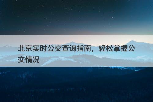 北京实时公交查询指南,轻松掌握公交情况-图1 北京实时公交查询指南,轻松掌握公交情况-图1