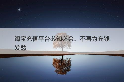 淘宝充值平台必知必会，不再为充钱发愁-图1