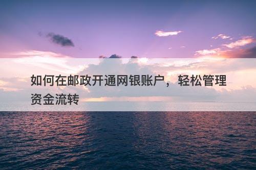 如何在邮政开通网银账户，轻松管理资金流转