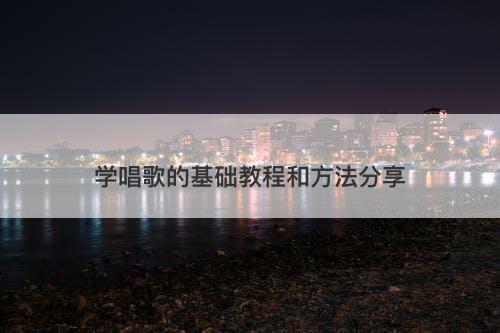 学唱歌的基础教程和方法分享-图1 学唱歌的基础教程和方法分享-图1