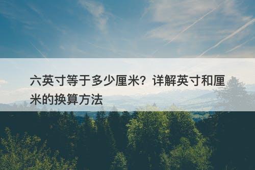 六英寸等于多少厘米？详解英寸和厘米的换算方法