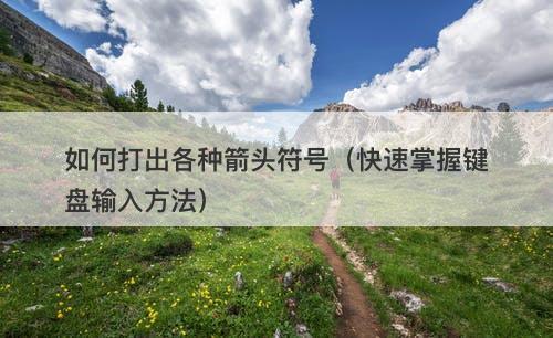 如何打出各种箭头符号（快速掌握键盘输入方法）