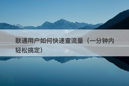 联通用户如何快速查流量（一分钟内轻松搞定）