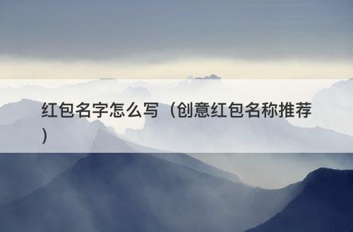 红包名字怎么写（创意红包名称推荐）-图1