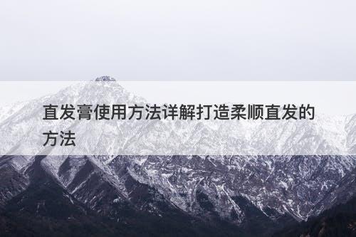 直发膏使用方法详解打造柔顺直发的方法