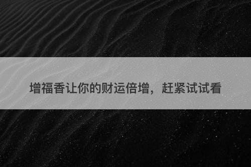 增福香让你的财运倍增，赶紧试试看