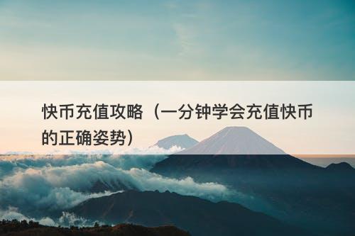 快币充值攻略（一分钟学会充值快币的正确姿势）