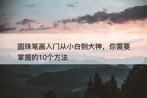 圆珠笔画入门从小白到大神，你需要掌握的10个方法