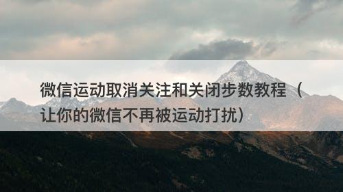 微信运动取消关注和关闭步数教程（让你的微信不再被运动打扰）