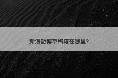 新浪微博草稿箱在哪里？-图1