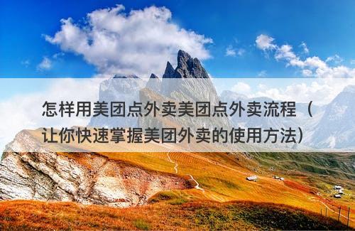 怎样用美团点外卖美团点外卖流程（让你快速掌握美团外卖的使用方法）-图1