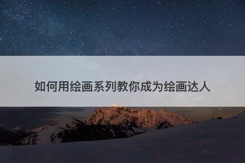 如何用绘画系列教你成为绘画达人