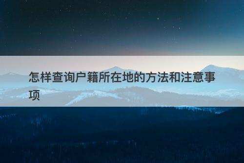 怎样查询户籍所在地的方法和注意事项-图1