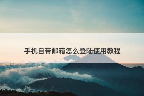 手机自带邮箱怎么登陆使用教程