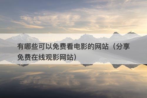 有哪些可以免费看电影的网站（分享免费在线观影网站）