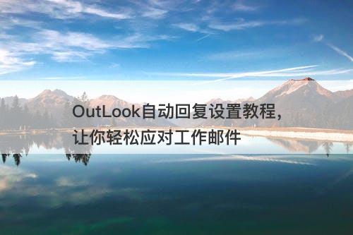 OutLook自动回复设置教程，让你轻松应对工作邮件