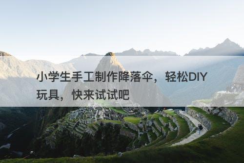 小学生手工制作降落伞，轻松DIY玩具，快来试试吧