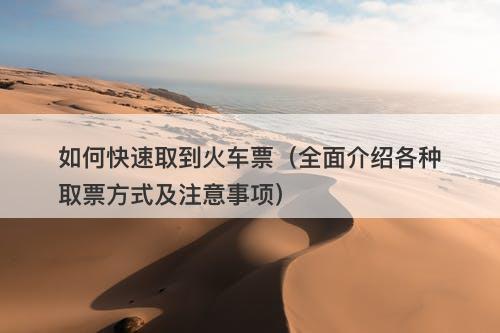 如何快速取到火车票（全面介绍各种取票方式及注意事项）