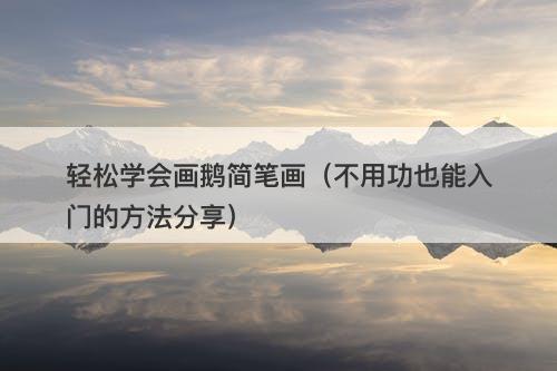 轻松学会画鹅简笔画（不用功也能入门的方法分享）