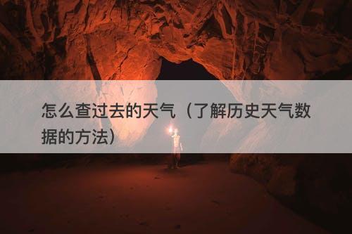怎么查过去的天气（了解历史天气数据的方法）