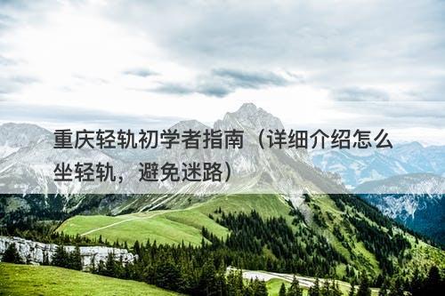 重庆轻轨初学者指南（详细介绍怎么坐轻轨，避免迷路）