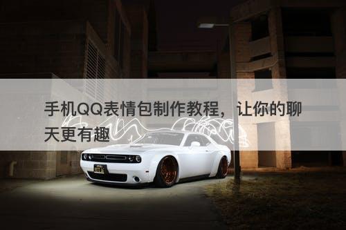 手机QQ表情包制作教程，让你的聊天更有趣