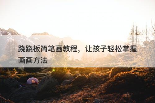 跷跷板简笔画教程，让孩子轻松掌握画画方法