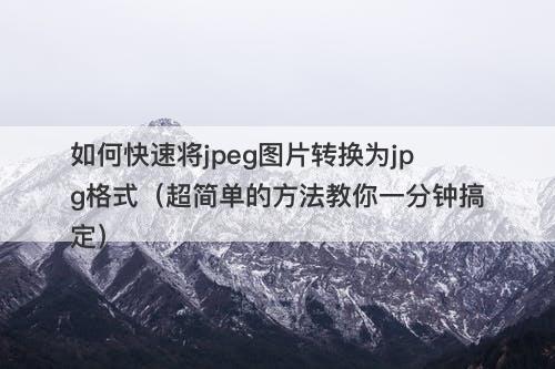 如何快速将jpeg图片转换为jpg格式（超简单的方法教你一分钟搞定）