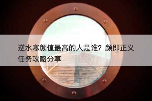 逆水寒颜值最高的人是谁？颜即正义任务攻略分享