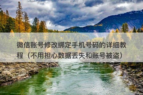 微信账号修改绑定手机号码的详细教程（不用担心数据丢失和账号被盗）