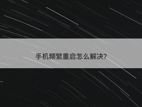 手机频繁重启怎么解决？