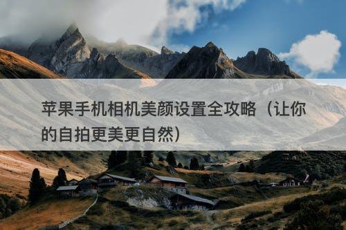 苹果手机相机美颜设置全攻略（让你的自拍更美更自然）