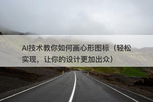 AI技术教你如何画心形图标（轻松实现，让你的设计更加出众）