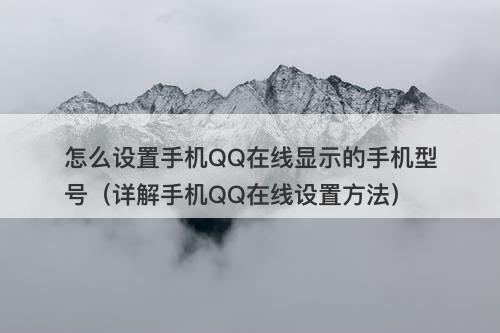 怎么设置手机QQ在线显示的手机型号（详解手机QQ在线设置方法）