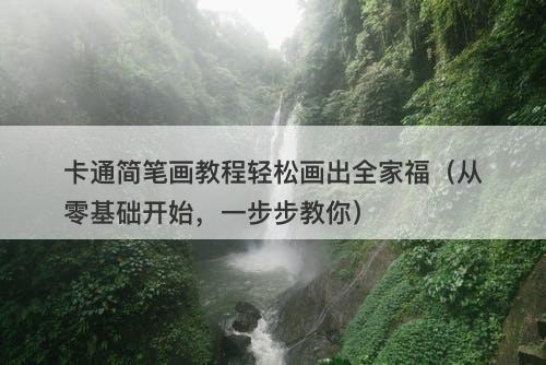 卡通简笔画教程轻松画出全家福（从零基础开始，一步步教你）