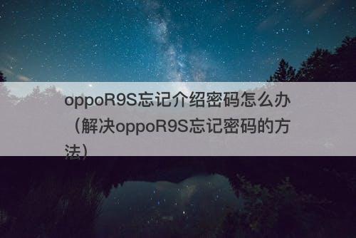 oppoR9S忘记介绍密码怎么办（解决oppoR9S忘记密码的方法）-图1