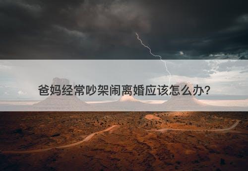 爸妈经常吵架闹离婚应该怎么办？
