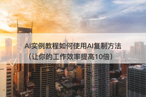AI实例教程如何使用AI复制方法（让你的工作效率提高10倍）